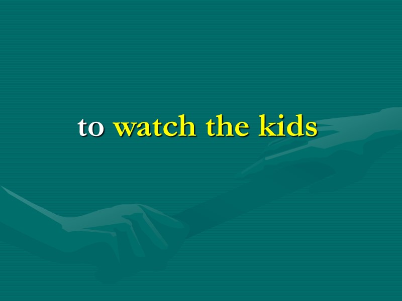 to watch the kids to watch the kids